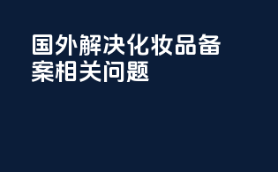 国外解决化妆品备案相关问题