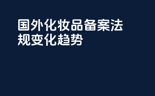 国外化妆品备案法规变化趋势