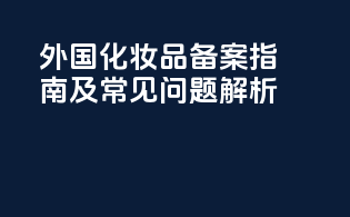 外国化妆品备案指南及常见问题解析