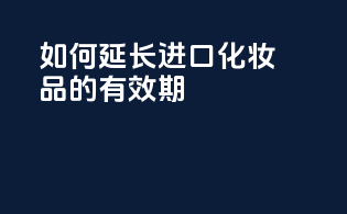 如何延长进口化妆品的有效期