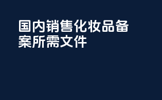 国内销售化妆品备案所需文件
