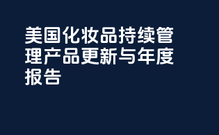 美国化妆品持续管理：产品更新与年度报告