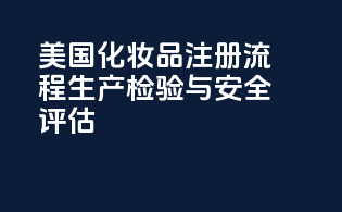 美国化妆品注册流程：生产检验与安全评估