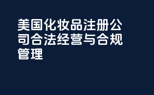 美国化妆品注册公司：合法经营与合规管理