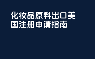 化妆品原料出口美国FDA注册申请指南