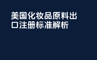 美国化妆品原料出口FDA注册标准解析