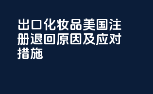 出口化妆品美国注册退回原因及应对措施