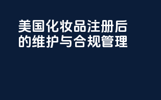 美国化妆品注册后的维护与合规管理