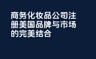 商务化妆品公司注册美国：品牌与市场的完美结合