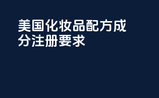 美国化妆品配方成分注册要求