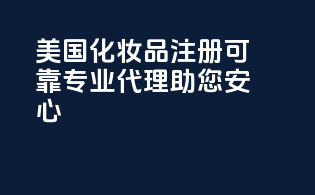 美国化妆品注册可靠，专业代理，助您安心！