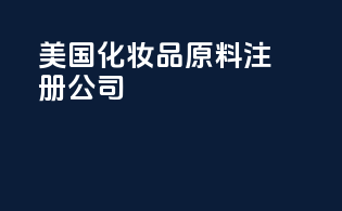 美国化妆品原料注册公司
