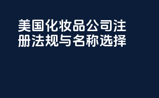 美国化妆品公司注册：法规与名称选择