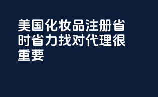 美国化妆品注册省时省力：找对代理很重要