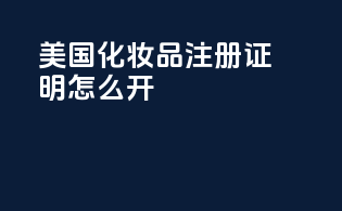 美国化妆品注册证明怎么开