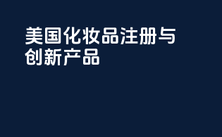 美国化妆品注册与创新产品