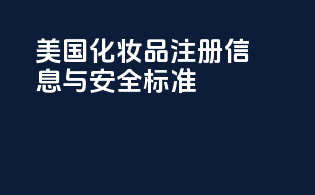 美国化妆品注册信息与安全标准