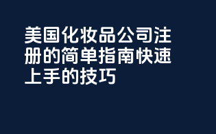 美国化妆品公司注册的简单指南：快速上手的技巧