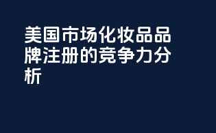 美国市场化妆品品牌注册的竞争力分析