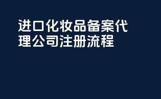 进口化妆品备案代理公司注册流程