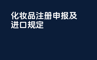 化妆品注册申报及进口规定