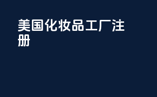 美国FDA MOCRA化妆品工厂注册