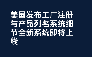 美国FDA发布MoCRA工厂注册与产品列名系统细节，全新系统即将上线！