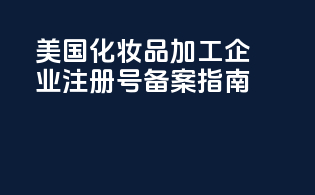 美国化妆品加工企业注册号备案指南