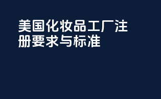 美国FDAMoCRA化妆品工厂注册要求与标准