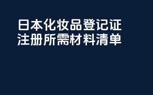 日本化妆品登记证注册所需材料清单