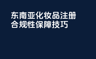 东南亚OTC化妆品注册合规性保障技巧