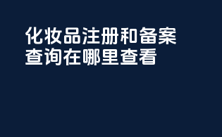 化妆品注册和备案查询在哪里查看