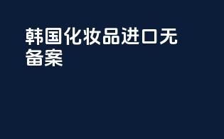 韩国化妆品进口无备案