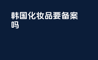 韩国化妆品要备案吗