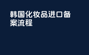 韩国化妆品进口备案流程