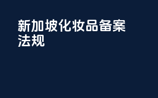 新加坡化妆品备案法规