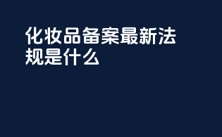 化妆品备案最新法规是什么
