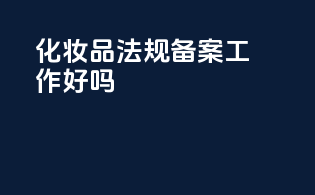 化妆品法规备案工作好吗