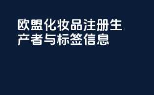 欧盟化妆品注册生产者与标签信息