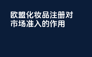欧盟化妆品注册对市场准入的作用