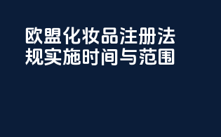 欧盟化妆品注册法规实施时间与范围