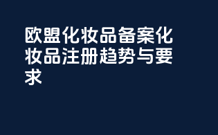 欧盟化妆品备案化妆品注册趋势与要求