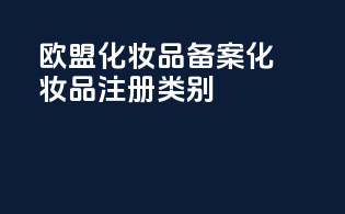 欧盟化妆品备案化妆品注册类别（EC）