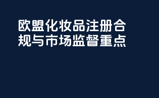 欧盟化妆品注册CPNO合规与市场监督重点