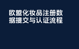 欧盟化妆品注册数据提交与认证流程