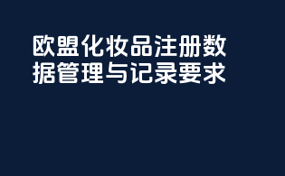 欧盟化妆品注册数据管理与CPNO记录要求