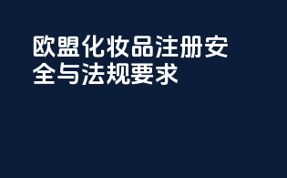 欧盟化妆品注册安全与法规要求