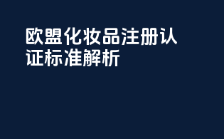 欧盟化妆品注册认证标准解析