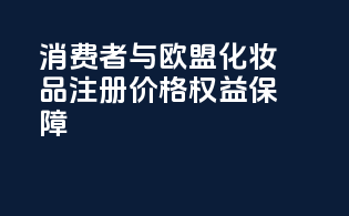 消费者与欧盟化妆品注册价格权益保障