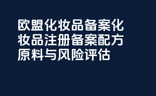 欧盟化妆品备案化妆品注册备案配方原料与风险评估